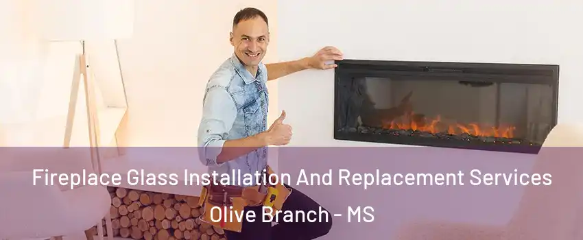  Fireplace Glass Installation And Replacement Services Olive Branch - MS